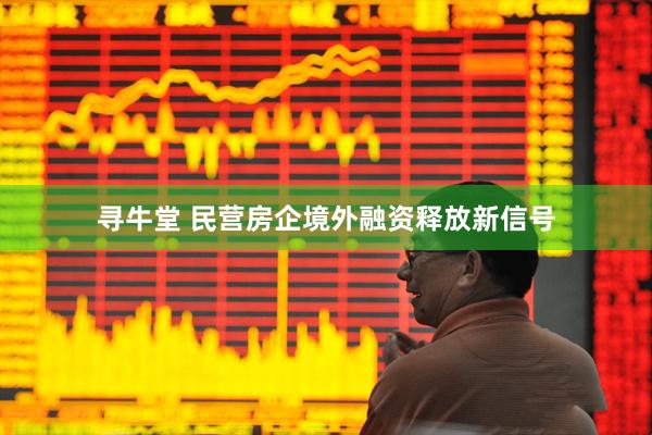 寻牛堂 民营房企境外融资释放新信号