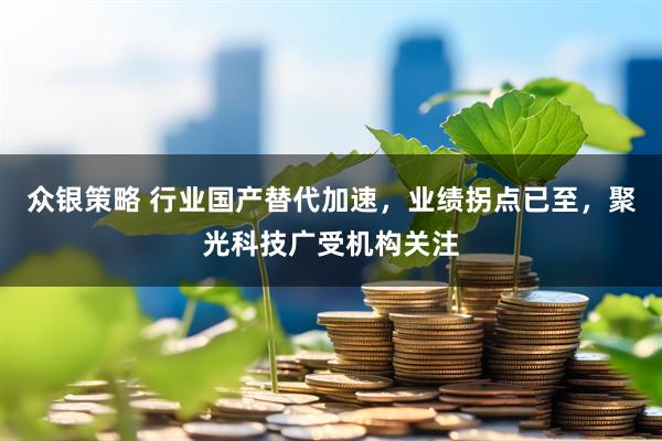 众银策略 行业国产替代加速，业绩拐点已至，聚光科技广受机构关注