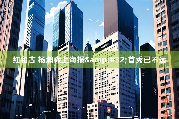 红和古 杨瀚森上海报&#32;首秀已不远