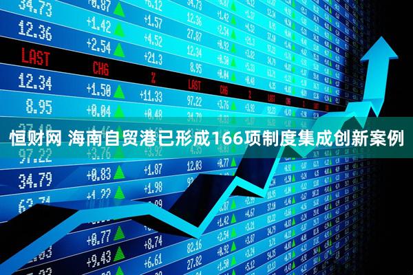 恒财网 海南自贸港已形成166项制度集成创新案例