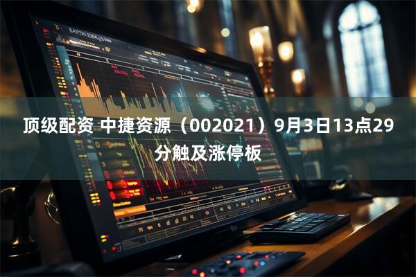 顶级配资 中捷资源（002021）9月3日13点29分触及涨停板