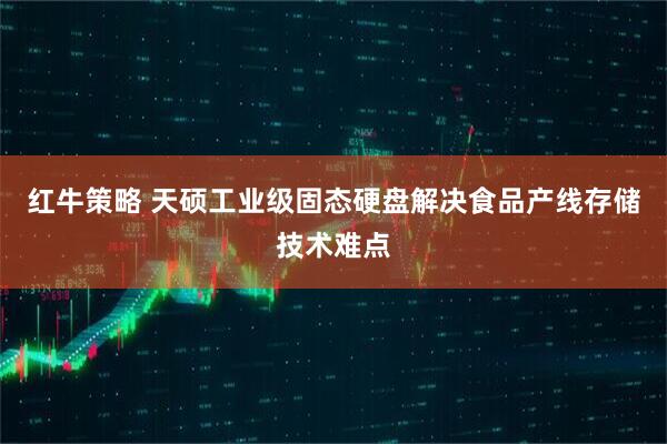 红牛策略 天硕工业级固态硬盘解决食品产线存储技术难点