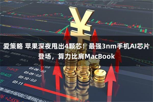 爱策略 苹果深夜甩出4颗芯！最强3nm手机AI芯片登场，算力比肩MacBook